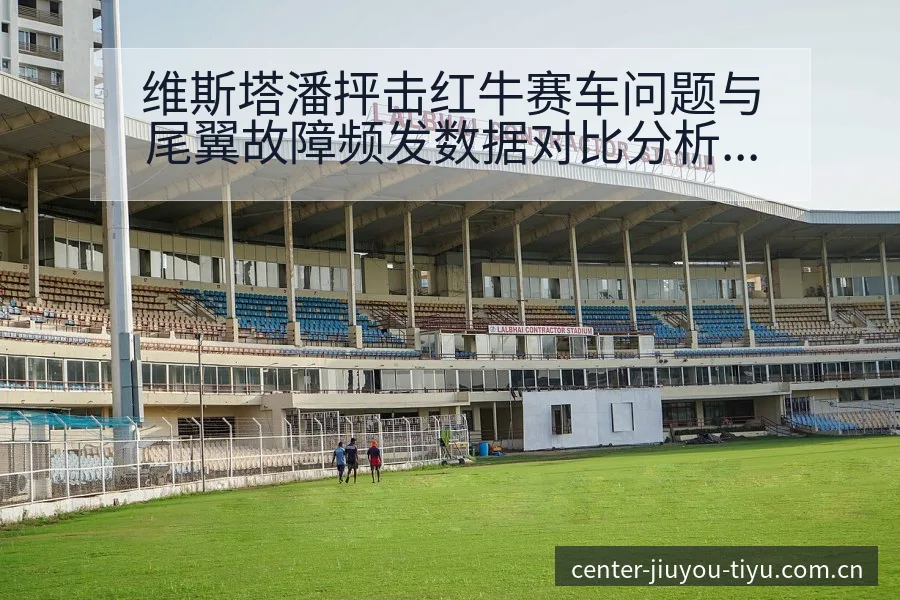 维斯塔潘抨击红牛赛车问题与尾翼故障频发数据对比分析 - 九游
